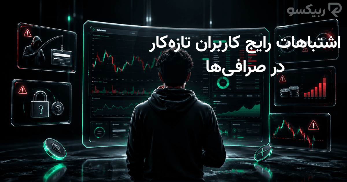 اشتباهات رایج کاربران تازه‌کار در صرافی‌ها؛ خطاهای امنیتی و معاملاتی که باید بشناسید